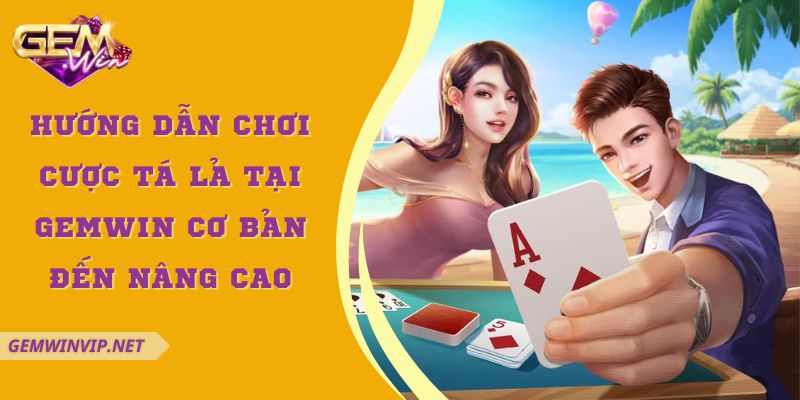 Hướng dẫn chơi cược tá lả tại Gemwin cơ bản đến nâng cao