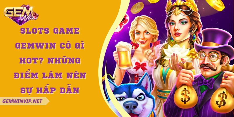 Slots Game Gemwin có gì hot? Những điểm làm nên sự hấp dẫn